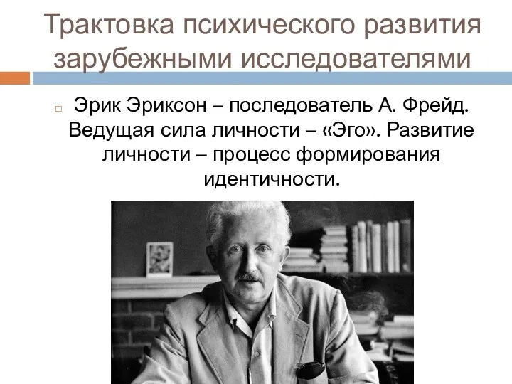 Трактовка психического развития зарубежными исследователями Эрик Эриксон – последователь А.