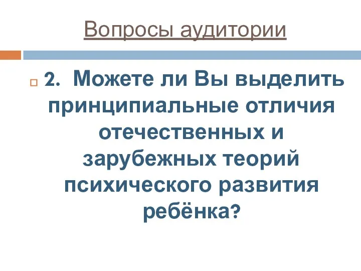 Вопросы аудитории 2. Можете ли Вы выделить принципиальные отличия отечественных и зарубежных теорий психического развития ребёнка?