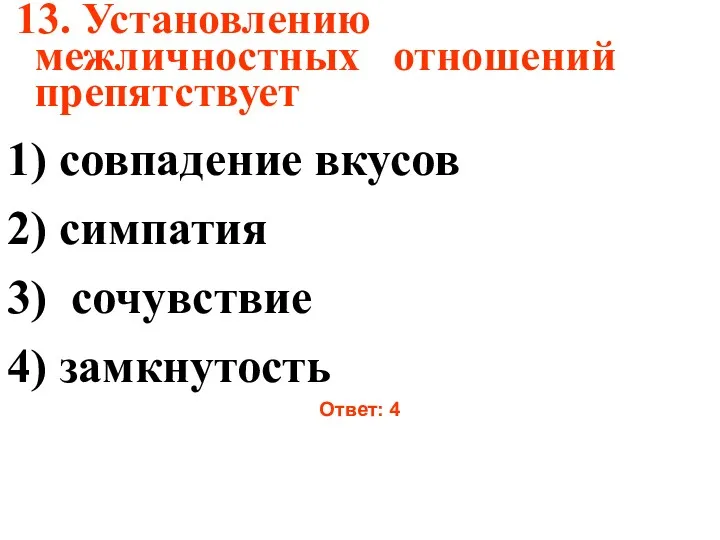 13. Установлению межличностных отношений препятствует 1) совпадение вкусов 2) симпатия 3) сочувствие 4) замкнутость Ответ: 4