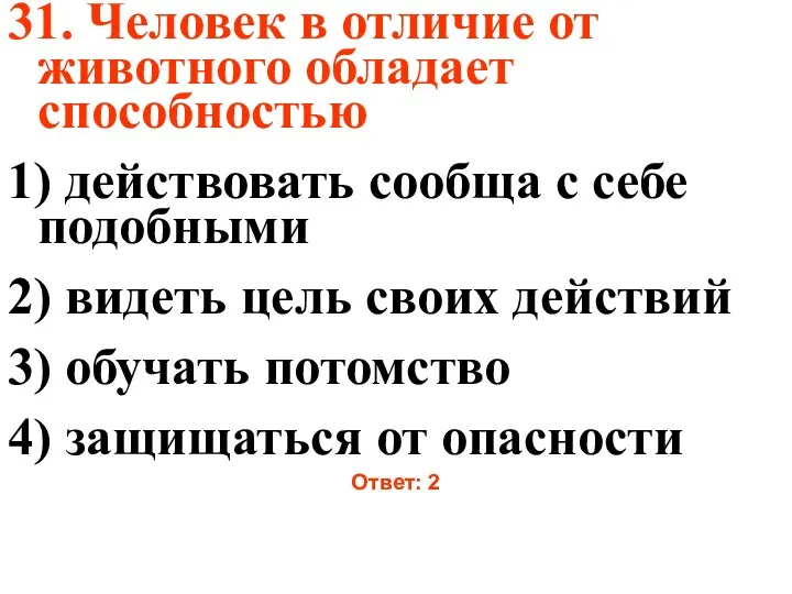 31. Человек в отличие от животного обладает способностью 1) действовать