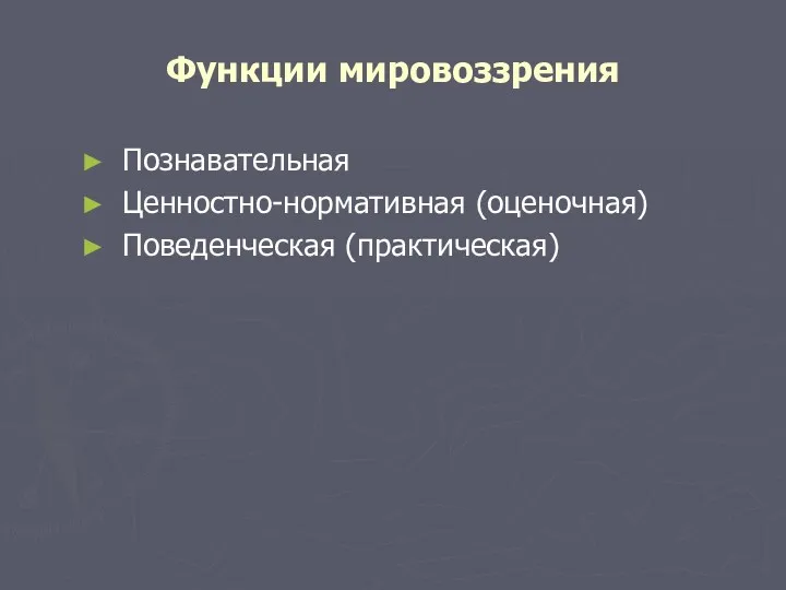 Функции мировоззрения Познавательная Ценностно-нормативная (оценочная) Поведенческая (практическая)