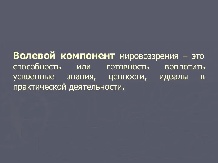 Волевой компонент мировоззрения – это способность или готовность воплотить усвоенные знания, ценности, идеалы в практической деятельности.