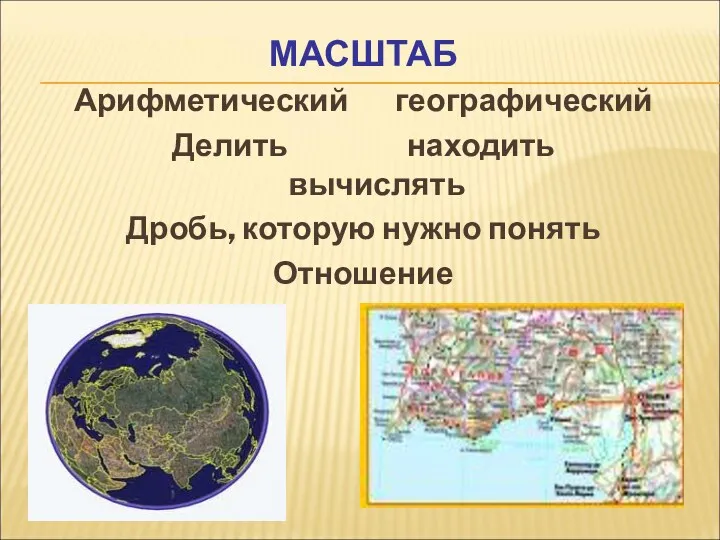 МАСШТАБ Арифметический географический Делить находить вычислять Дробь, которую нужно понять Отношение