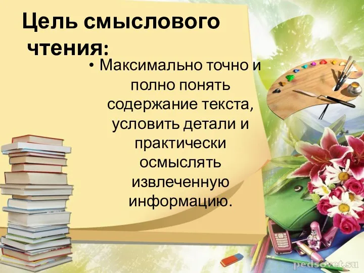 Цель смыслового чтения: Максимально точно и полно понять содержание текста, условить детали и