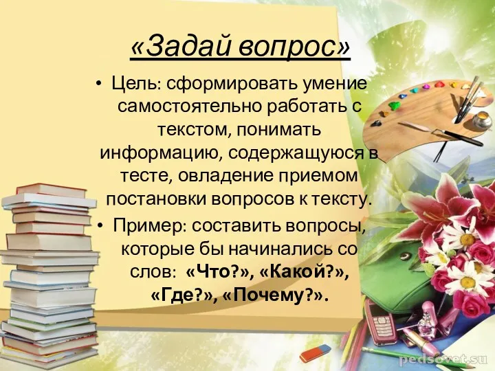 «Задай вопрос» Цель: сформировать умение самостоятельно работать с текстом, понимать