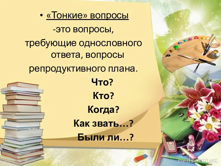 «Тонкие» вопросы -это вопросы, требующие однословного ответа, вопросы репродуктивного плана. Что? Кто? Когда?