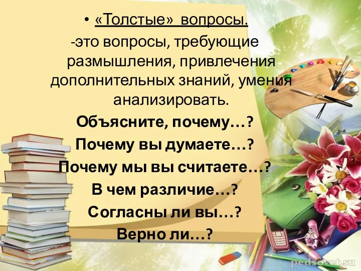 «Толстые» вопросы. -это вопросы, требующие размышления, привлечения дополнительных знаний, умения