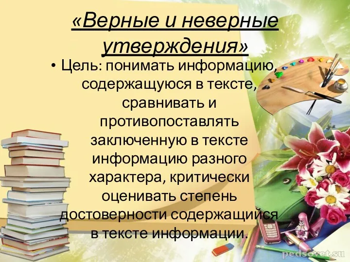 «Верные и неверные утверждения» Цель: понимать информацию, содержащуюся в тексте,