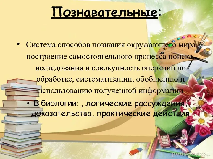 Познавательные: Система способов познания окружающего мира, построение самостоятельного процесса поиска, исследования и совокупность