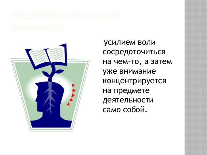 ПОСЛЕПРОИЗВОЛЬНОЕ ВНИМАНИЕ усилием воли сосредоточиться на чем-то, а затем уже