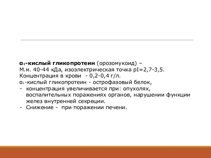 α1-кислый гликопротеин (орозомукоид) – М.м. 40-44 кДа, изоэлектрическая точка рI=2,7-3,5.