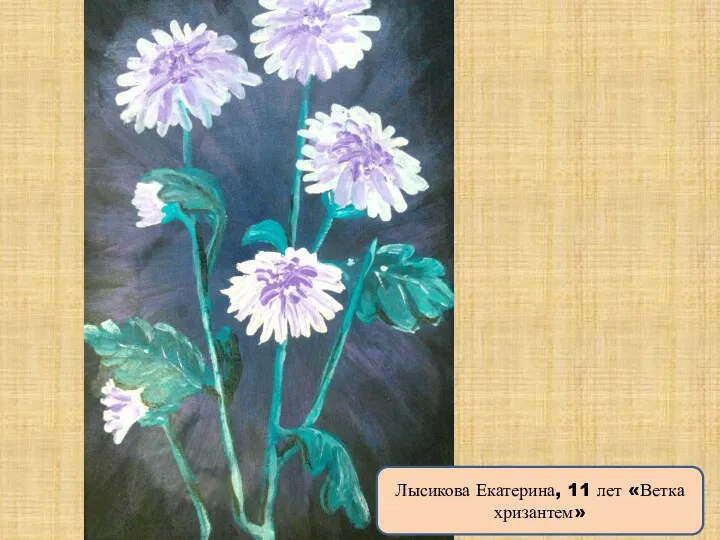 Лысикова Екатерина, 11 лет «Ветка хризантем»