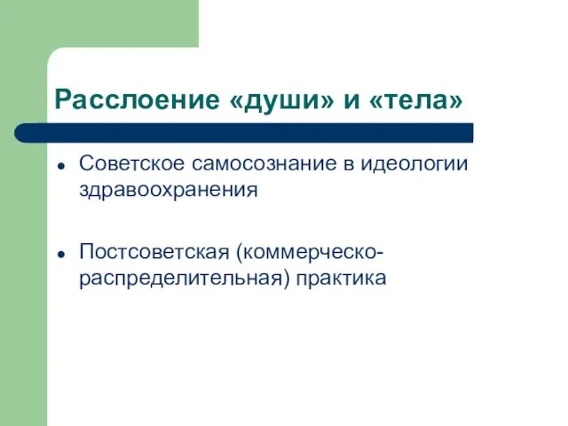 Расслоение «души» и «тела» Советское самосознание в идеологии здравоохранения Постсоветская (коммерческо-распределительная) практика