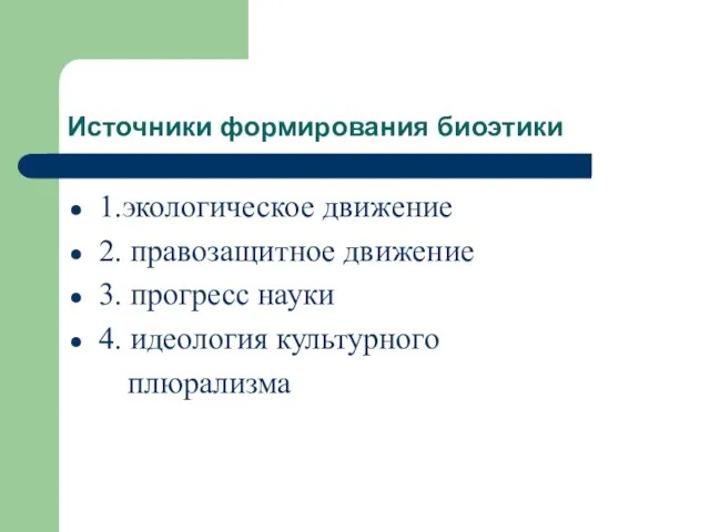 Источники формирования биоэтики 1.экологическое движение 2. правозащитное движение 3. прогресс науки 4. идеология культурного плюрализма