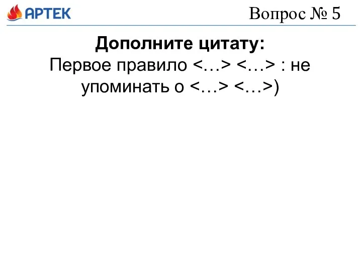 Вопрос № 5 Дополните цитату: Первое правило : не упоминать о )