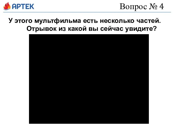 Вопрос № 4 У этого мультфильма есть несколько частей. Отрывок из какой вы сейчас увидите?