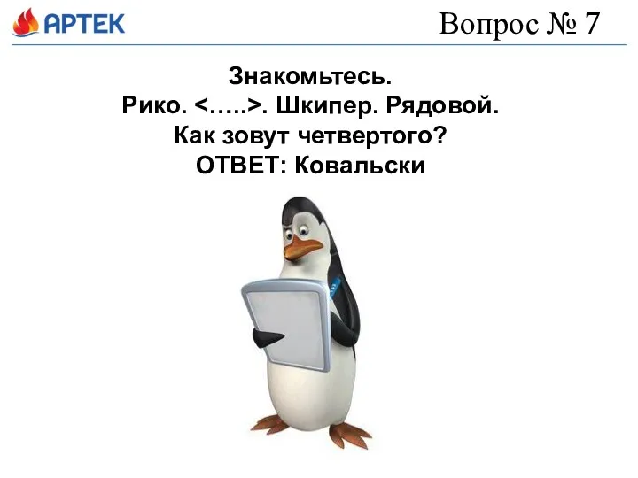 Вопрос № 7 Знакомьтесь. Рико. . Шкипер. Рядовой. Как зовут четвертого? ОТВЕТ: Ковальски