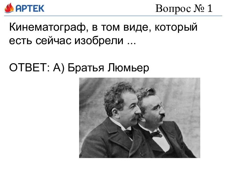 Вопрос № 1 Кинематограф, в том виде, который есть сейчас изобрели ... ОТВЕТ: А) Братья Люмьер