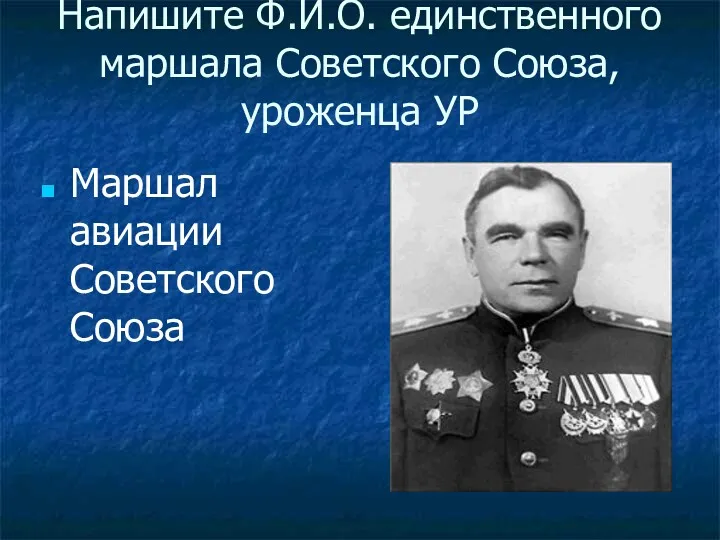 Напишите Ф.И.О. единственного маршала Советского Союза, уроженца УР Маршал авиации Советского Союза