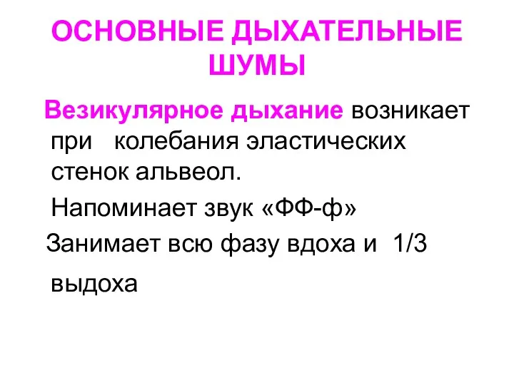 ОСНОВНЫЕ ДЫХАТЕЛЬНЫЕ ШУМЫ Везикулярное дыхание возникает при колебания эластических стенок