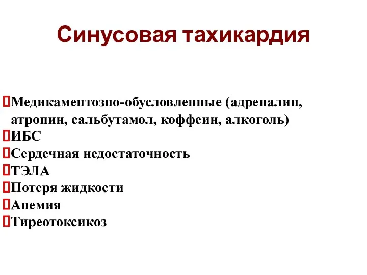 Синусовая тахикардия Медикаментозно-обусловленные (адреналин, атропин, сальбутамол, коффеин, алкоголь) ИБС Сердечная недостаточность ТЭЛА Потеря жидкости Анемия Тиреотоксикоз