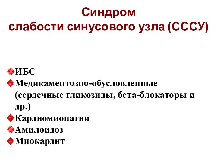 Синдром слабости синусового узла (СССУ) ИБС Медикаментозно-обусловленные (сердечные гликозиды, бета-блокаторы и др.) Кардиомиопатии Амилоидоз Миокардит