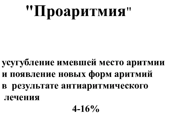 усугубление имевшей место аритмии и появление новых форм аритмий в результате антиаритмического лечения 4-16% "Проаритмия"