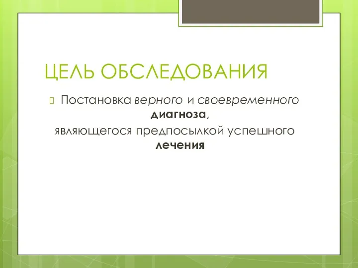 ЦЕЛЬ ОБСЛЕДОВАНИЯ Постановка верного и своевременного диагноза, являющегося предпосылкой успешного лечения