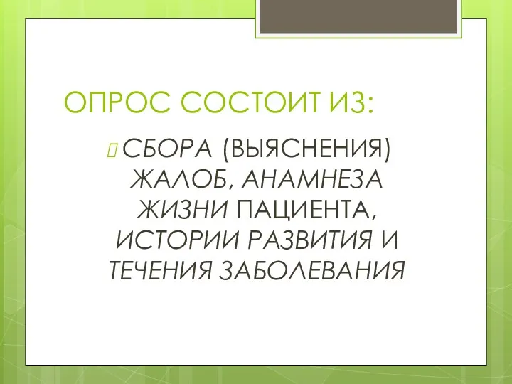 ОПРОС СОСТОИТ ИЗ: СБОРА (ВЫЯСНЕНИЯ) ЖАЛОБ, АНАМНЕЗА ЖИЗНИ ПАЦИЕНТА, ИСТОРИИ РАЗВИТИЯ И ТЕЧЕНИЯ ЗАБОЛЕВАНИЯ