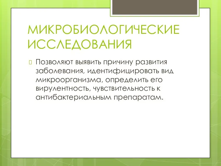 МИКРОБИОЛОГИЧЕСКИЕ ИССЛЕДОВАНИЯ Позволяют выявить причину развития заболевания, идентифицировать вид микроорганизма,