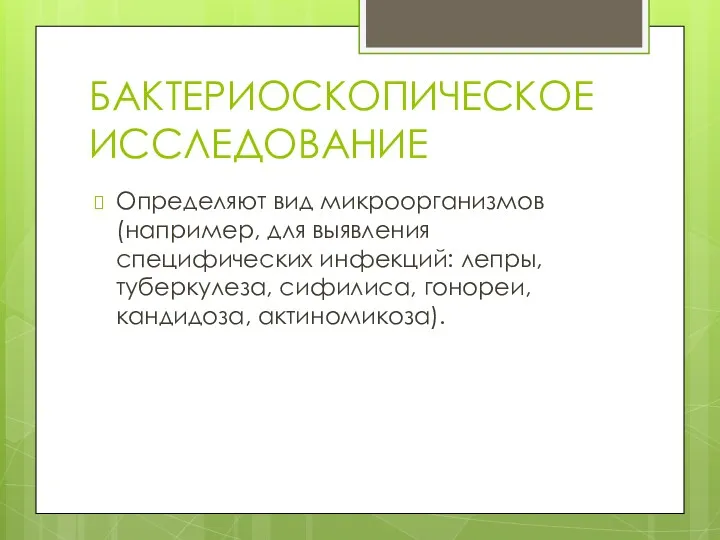 БАКТЕРИОСКОПИЧЕСКОЕ ИССЛЕДОВАНИЕ Определяют вид микроорганизмов (например, для выявления специфических инфекций: лепры, туберкулеза, сифилиса, гонореи, кандидоза, актиномикоза).