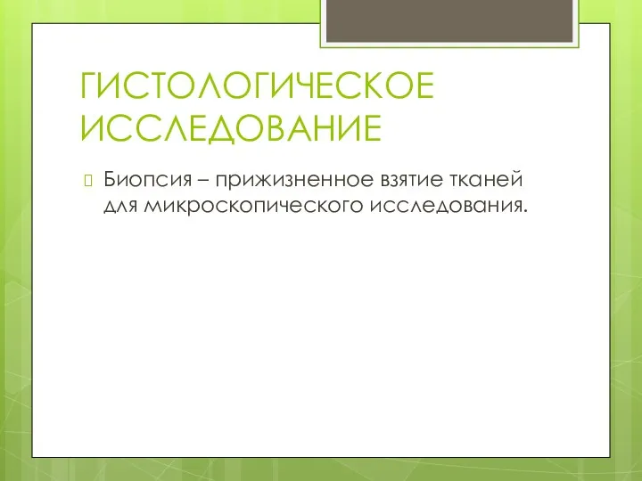 ГИСТОЛОГИЧЕСКОЕ ИССЛЕДОВАНИЕ Биопсия – прижизненное взятие тканей для микроскопического исследования.