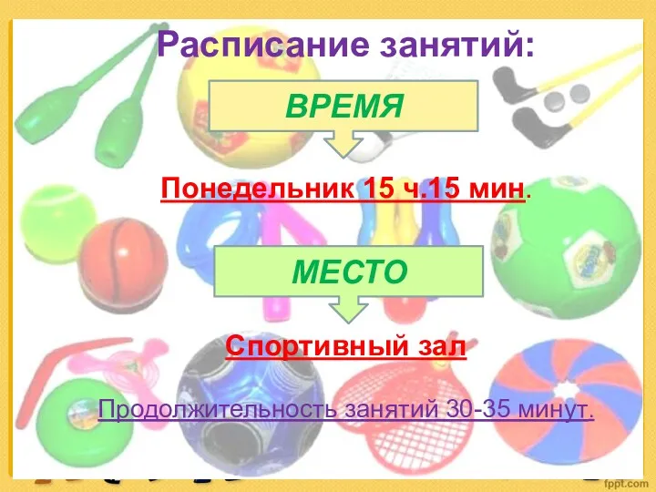 Расписание занятий: Понедельник 15 ч.15 мин. Спортивный зал Продолжительность занятий 30-35 минут. ВРЕМЯ МЕСТО