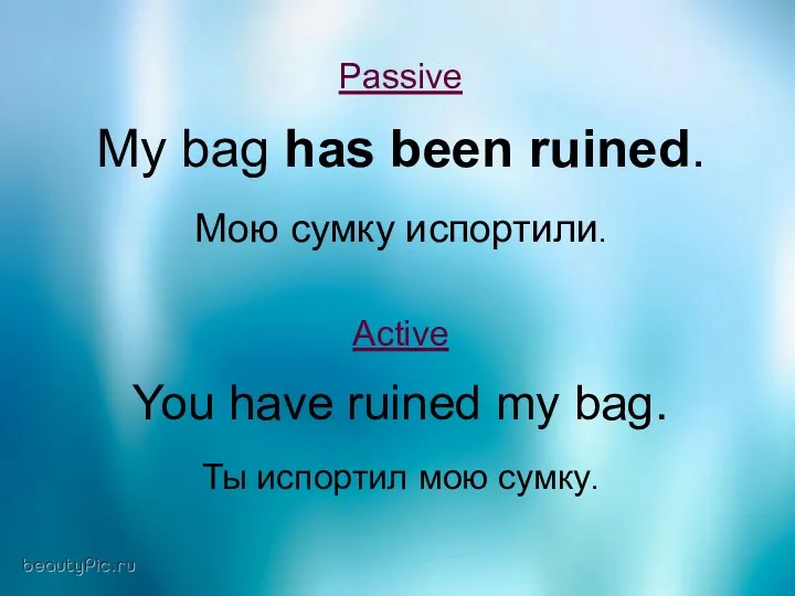 Passive My bag has been ruined. Мою сумку испортили. Active You have ruined