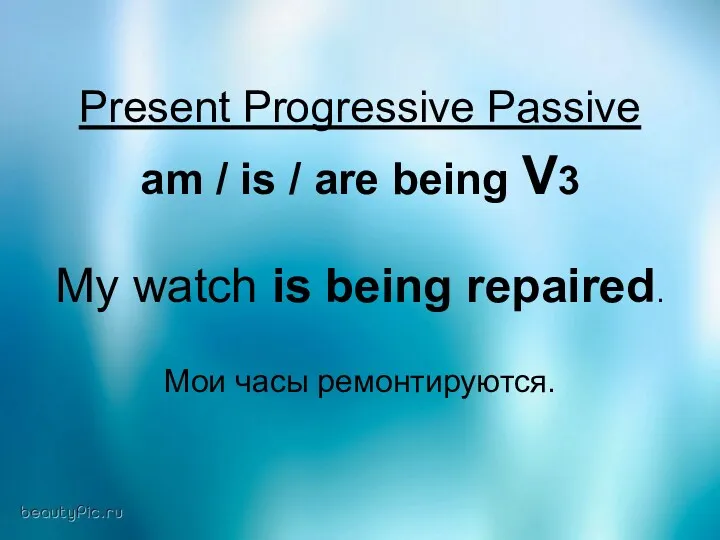 Present Progressive Passive am / is / are being V3 My watch is