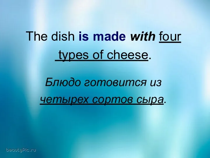 The dish is made with four types of cheese. Блюдо готовится из четырех сортов сыра.