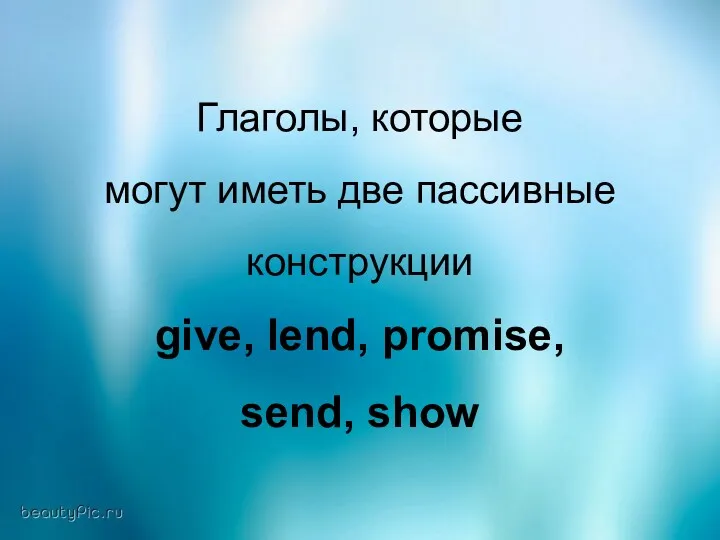 Глаголы, которые могут иметь две пассивные конструкции give, lend, promise, send, show