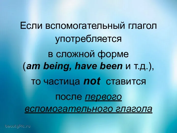 Если вспомогательный глагол употребляется в сложной форме (am being, have been и т.д.),