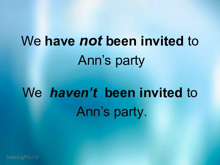 We have not been invited to Ann’s party We haven’t been invited to Ann’s party.