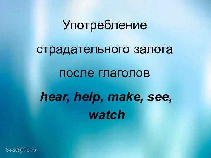 Употребление страдательного залога после глаголов hear, help, make, see, watch Употребление страдательного залога