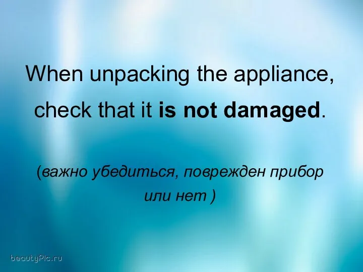 When unpacking the appliance, check that it is not damaged. (важно убедиться, поврежден