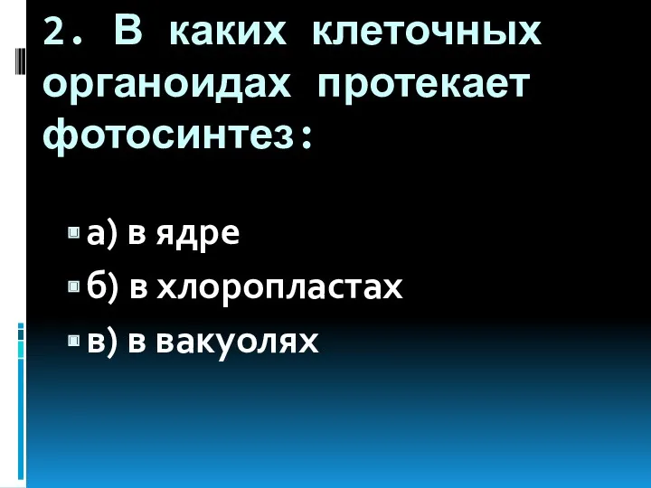 2. В каких клеточных органоидах протекает фотосинтез: а) в ядре б) в хлоропластах в) в вакуолях