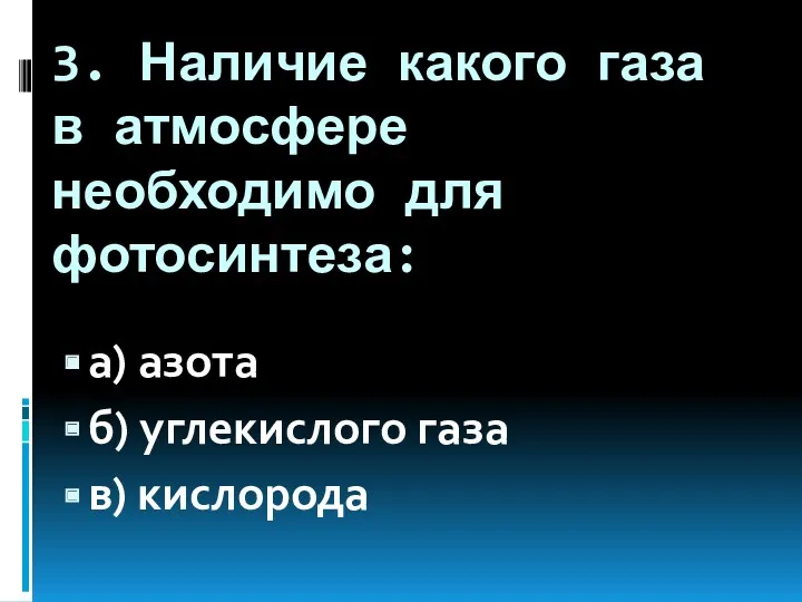 3. Наличие какого газа в атмосфере необходимо для фотосинтеза: а) азота б) углекислого газа в) кислорода