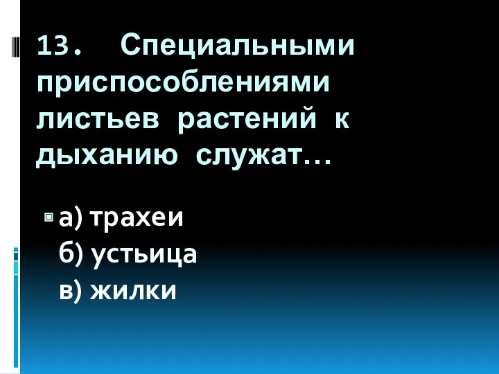 13. Специальными приспособлениями листьев растений к дыханию служат… а) трахеи б) устьица в) жилки