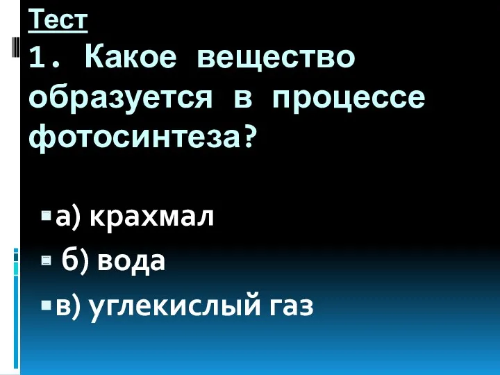 Тест 1. Какое вещество образуется в процессе фотосинтеза? а) крахмал б) вода в) углекислый газ