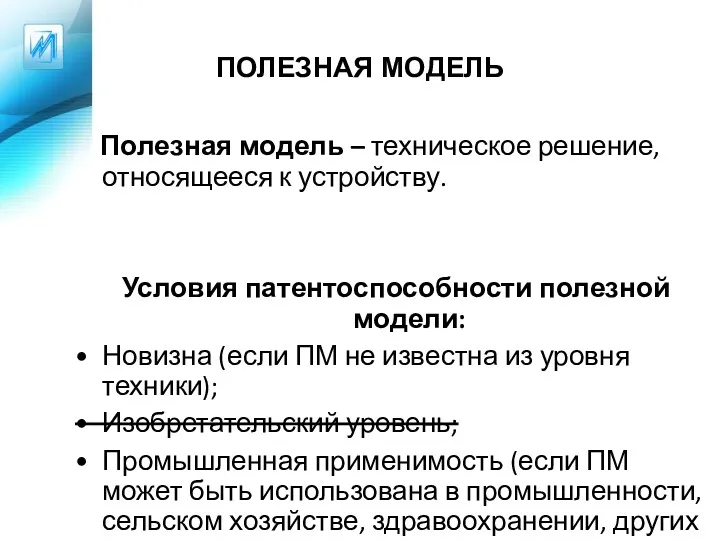 ПОЛЕЗНАЯ МОДЕЛЬ Полезная модель – техническое решение, относящееся к устройству. Условия патентоспособности полезной