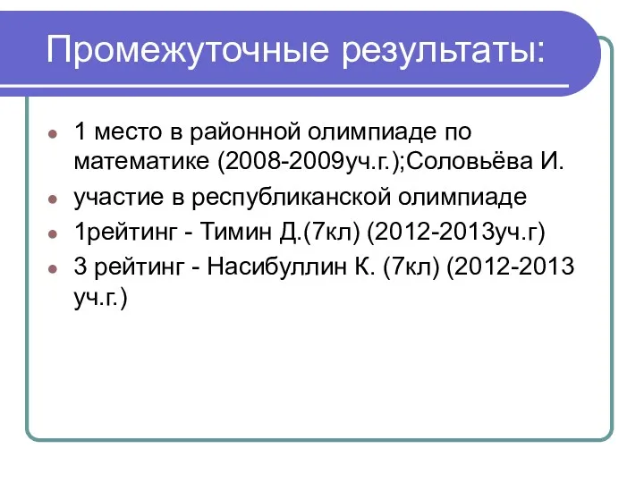 Промежуточные результаты: 1 место в районной олимпиаде по математике (2008-2009уч.г.);Соловьёва И. участие в