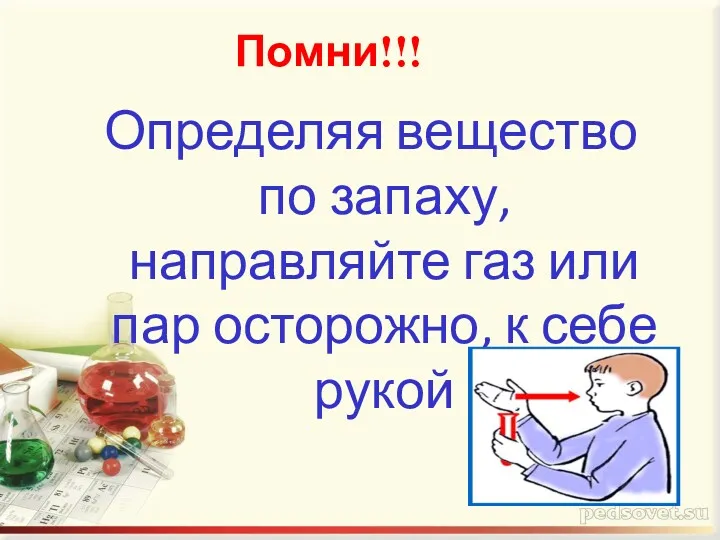 Определяя вещество по запаху, направляйте газ или пар осторожно, к себе рукой Помни!!!