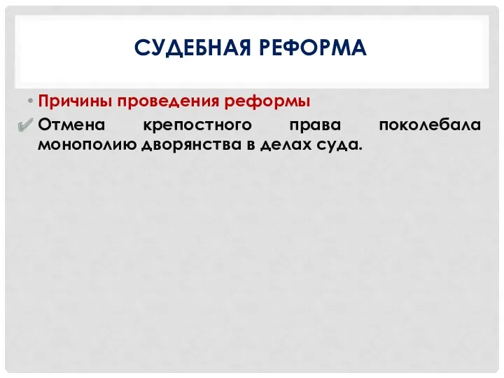 СУДЕБНАЯ РЕФОРМА Причины проведения реформы Отмена крепостного права поколебала монополию дворянства в делах суда.