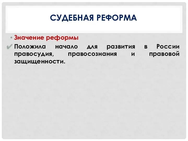 СУДЕБНАЯ РЕФОРМА Значение реформы Положила начало для развития в России правосудия, правосознания и правовой защищенности.